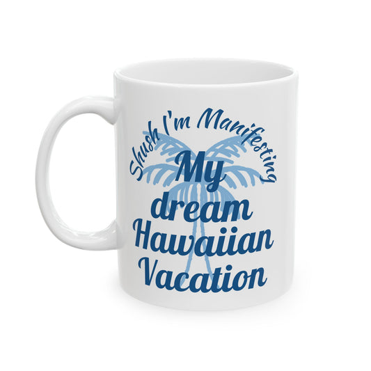 My Dream Hawaiian Vacation Ceramic Mug — 'Shush I'm Manifesting' Coffee Cup (11oz & 15oz)