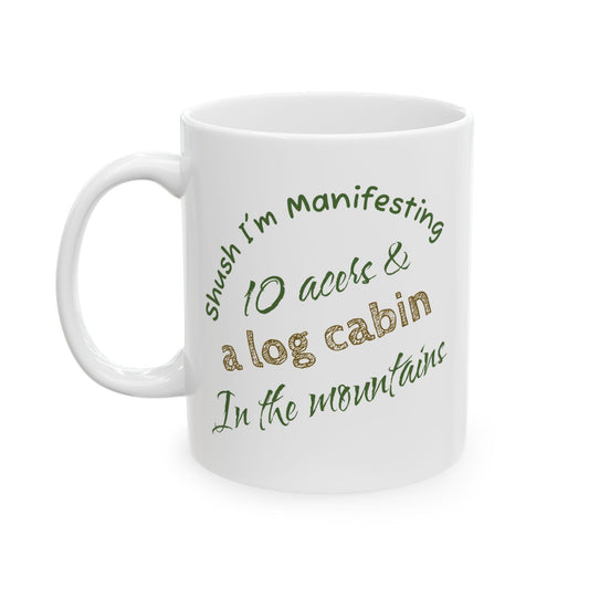 10 Acres & log cabin in the Mountains Ceramic Mug — 'Shush I'm Manifesting' Coffee Cup (11oz & 15oz)