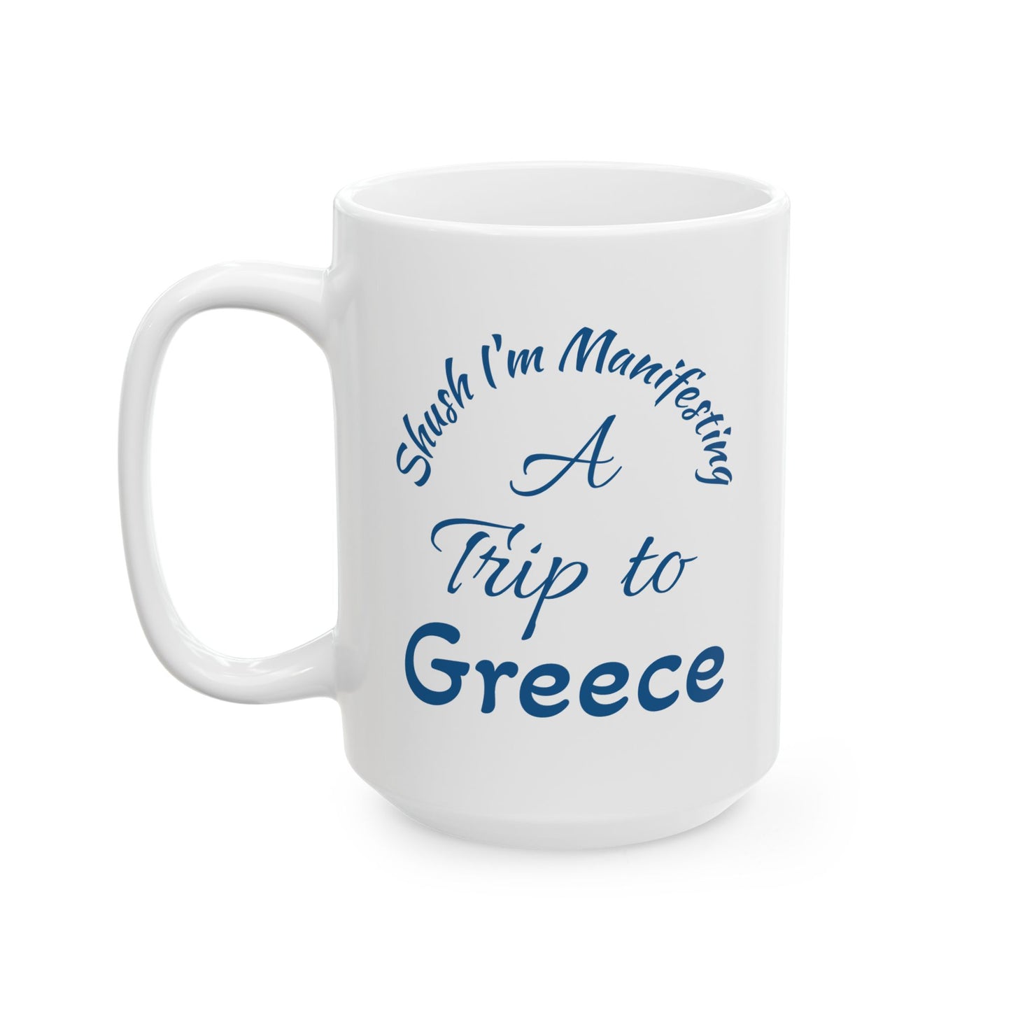 A Trip to Greece Ceramic Mug — 'Shush I'm Manifesting' Coffee Cup (11oz & 15oz)