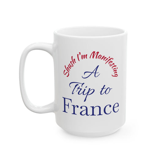 A Trip to France Ceramic Mug — 'Shush I'm Manifesting' Coffee Cup (11oz & 15oz)