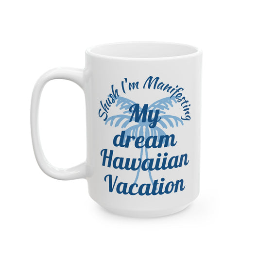 My Dream Hawaiian Vacation Ceramic Mug — 'Shush I'm Manifesting' Coffee Cup (11oz & 15oz)