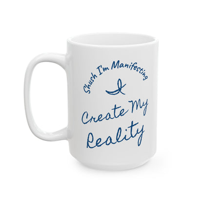 I Create My Reality Ceramic Mug — 'Shush I'm Manifesting' Coffee Cup (11oz & 15oz)