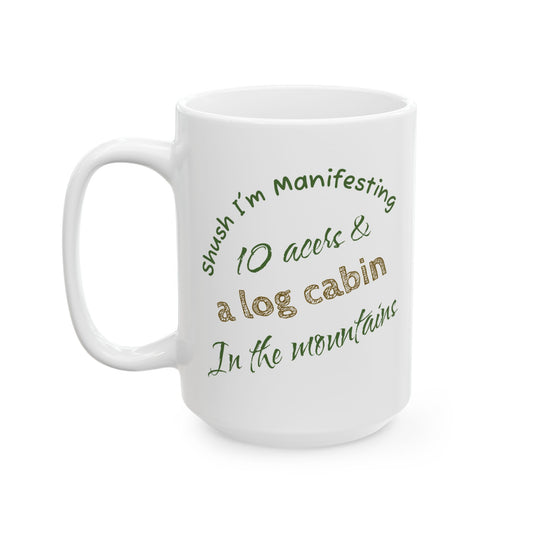 10 Acres & log cabin in the Mountains Ceramic Mug — 'Shush I'm Manifesting' Coffee Cup (11oz & 15oz)