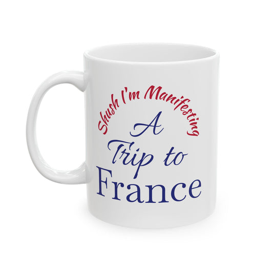 A Trip to France Ceramic Mug — 'Shush I'm Manifesting' Coffee Cup (11oz & 15oz)
