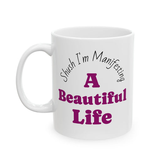 Manifesting Mug – "Shush I’m Manifesting A Beautiful Life" Ceramic Coffee Cup (11oz & 15oz)